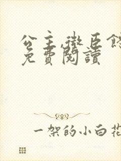 公主,微臣馋了免费阅读