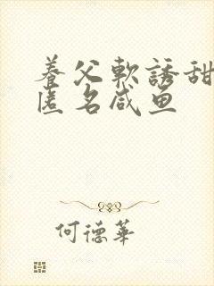 养父软诱甜BY匿名咸鱼