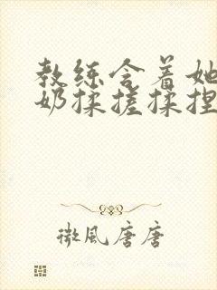 教练含着她的乳奶揉搓揉捏电影