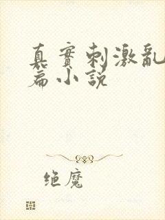 真实刺激乱13篇小说