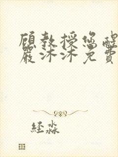 顾教授您醒了吗严沐沐免费阅读