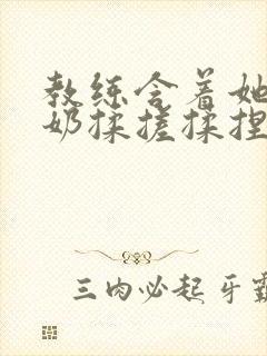 教练含着她的乳奶揉搓揉捏电影