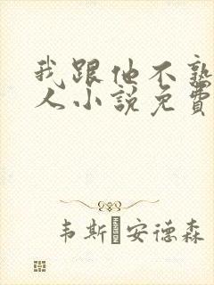 我跟他不熟笑佳人小说免费阅读