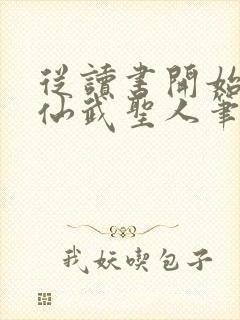 从读书开始肝成仙武圣人笔趣阁