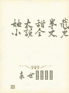 她太甜半截白菜小说全文免费阅读