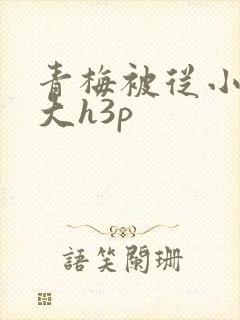 青梅被从小摸到大h3p