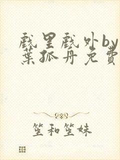 戏里戏外by一叶孤舟免费阅读