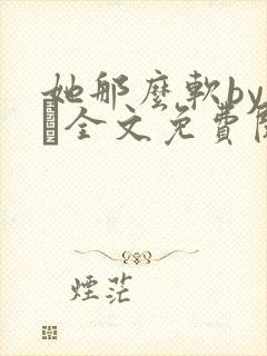 她那么软by今婳全文免费阅读