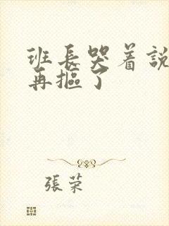 班长哭着说不能再抠了