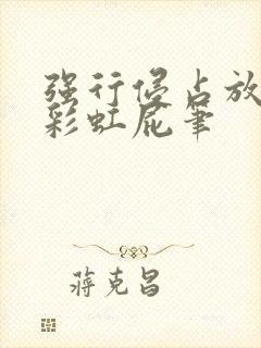 强行侵占放了个彩虹屁笔