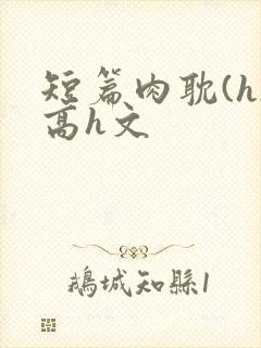 短篇肉耽(h)高h文