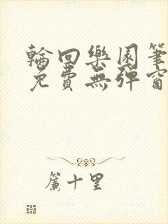 轮回乐园笔趣阁免费无弹窗