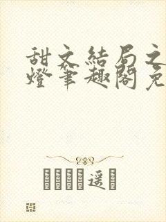 甜文结局之后青灯笔趣阁免费阅读