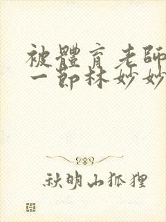 被体育老师c了一节林妙妙