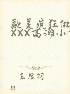 欧美疯狂做受XXXX高潮小说