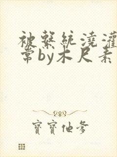 被系统浇灌的日常by木尺素