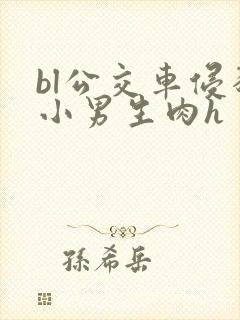 bl公交车侵犯小男生肉h