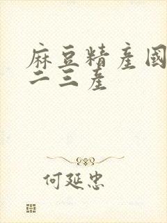 麻豆精产国品一二三产