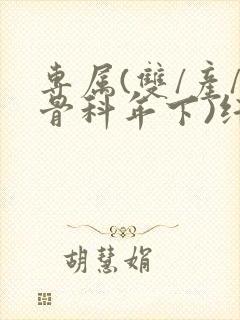 专属(双/产/骨科年下)纤仟