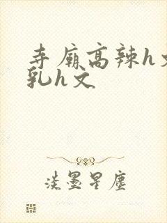 寺庙高辣h文乱乳h文