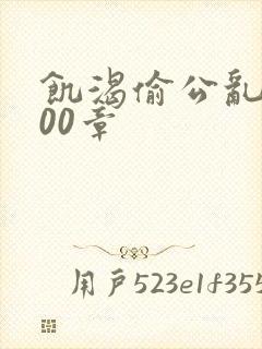 饥渴偷公乱第400章