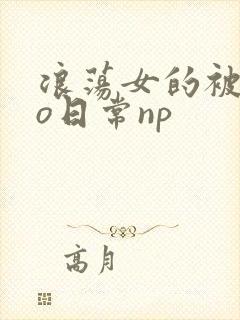 浪荡女的被cao日常np