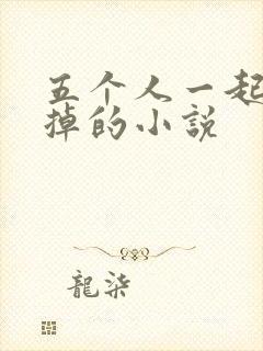 五个人一起会坏掉的小说