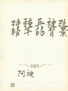 特种兵被改造成精牛的背景故事