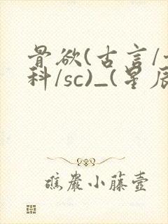 骨欲(古言/骨科/sc)_(星辰鲸落)_最新章