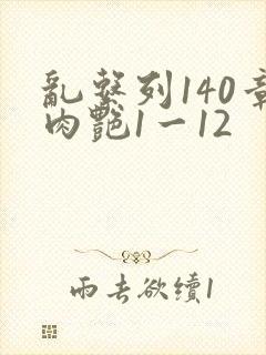 乱系列140章肉艳1一12