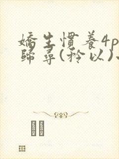 娇生惯养4ph归寻(矜以)小说免费阅读