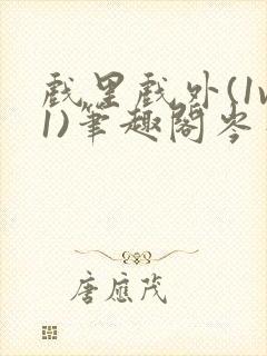 戏里戏外(1v1)笔趣阁岑栾完整版