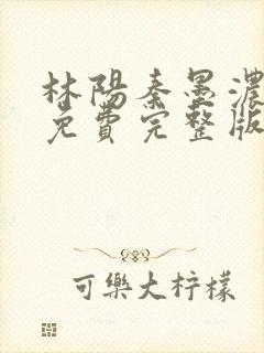 林阳秦墨浓小说免费完整版简介