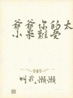 爷爷你的太大了小米难受