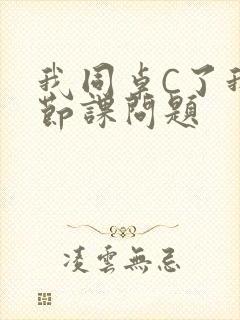 我同桌C了我一节课问题