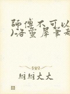 师傅不可以(限)洛灵犀笔趣阁