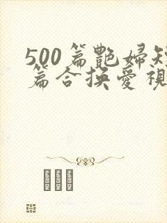 500篇艳妇短篇合换爱视频