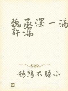 魏承泽一滴都不许漏