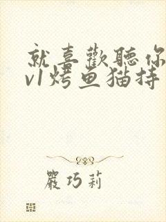 就喜欢听你叫1v1烤鱼猫持竿钓鱼