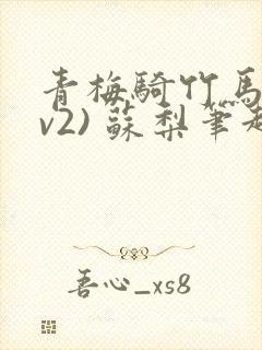 青梅骑竹马(1v2) 苏梨笔趣阁