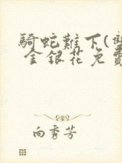 骑蛇难下(双) 金银花免费阅读