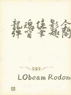 龙魂侠影全文无弹窗笔趣阁