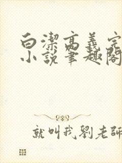 白洁高义完整版小说笔趣阁在线阅读