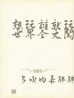 想玩谁就玩谁的世界全文阅读