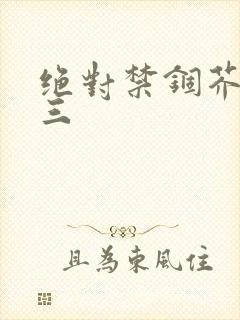 绝对禁锢芥末三三