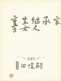 重生继承家族所有女人