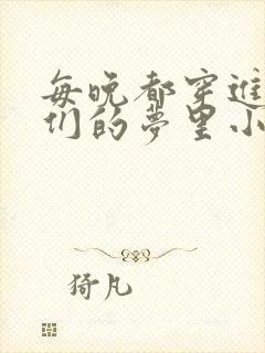 每晚都穿进男神们的梦里小说免费