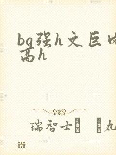bg强h文巨肉高h