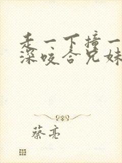 走一下撞一下深深咬合兄妹