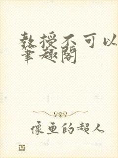 教授不可以by笔趣阁